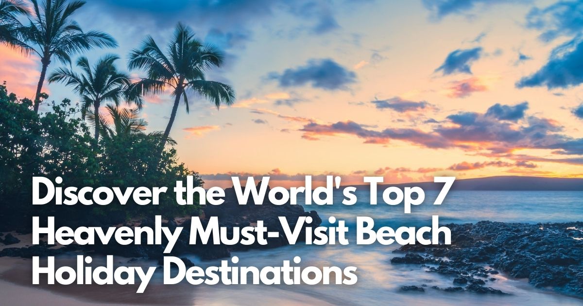 Cover Image for Discover the World's Top 7 Heavenly Must-Visit Beach Holiday Destinations